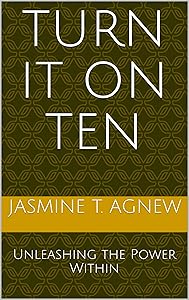 Turn It On Ten: Unleashing the Power Within by Jasmine T. Agnew