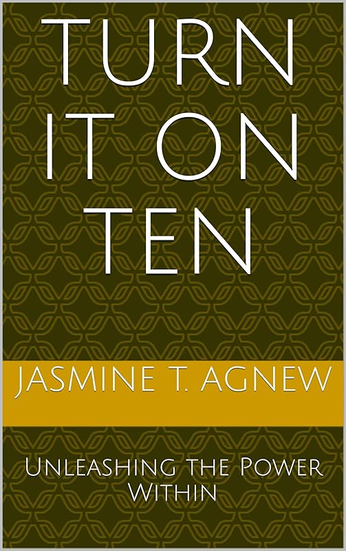 Turn It On Ten: Unleashing the Power Within by Jasmine T. Agnew