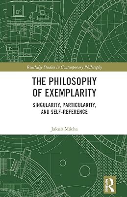 The Philosophy of Exemplarity: Singularity, Particularity, and Self-Reference (Routledge Studies in Contemporary Philosophy)