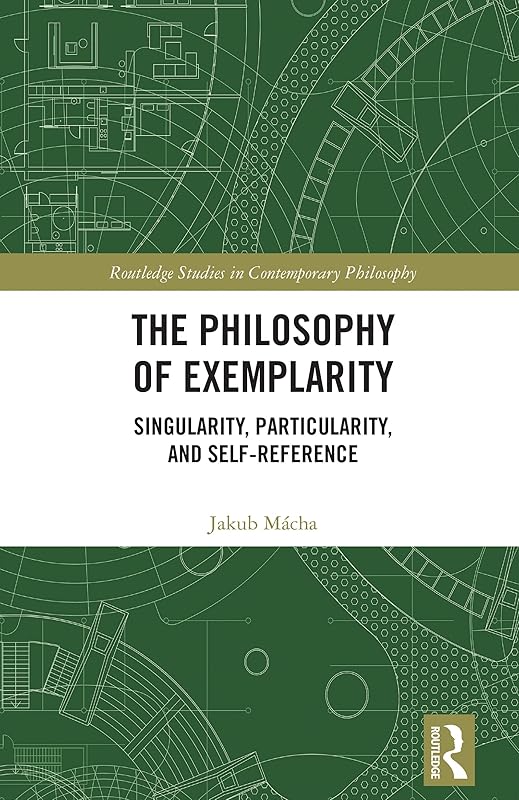 The Philosophy of Exemplarity: Singularity, Particularity, and Self-Reference (Routledge Studies in Contemporary Philosophy) by Jakub Mácha