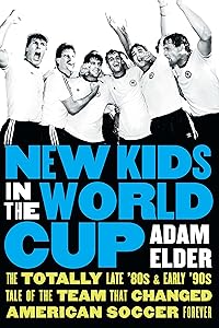 New Kids in the World Cup: The Totally Late '80s and Early '90s Tale of the Team That Changed American Soccer Forever by Adam Elder