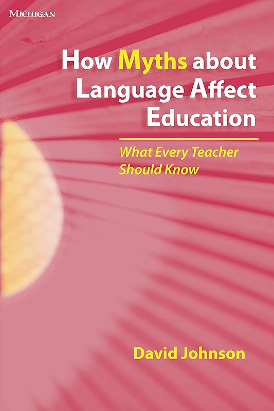 How Myths about Language Affect Education: What Every Teacher Should Know (The Myths Series) by David Johnson