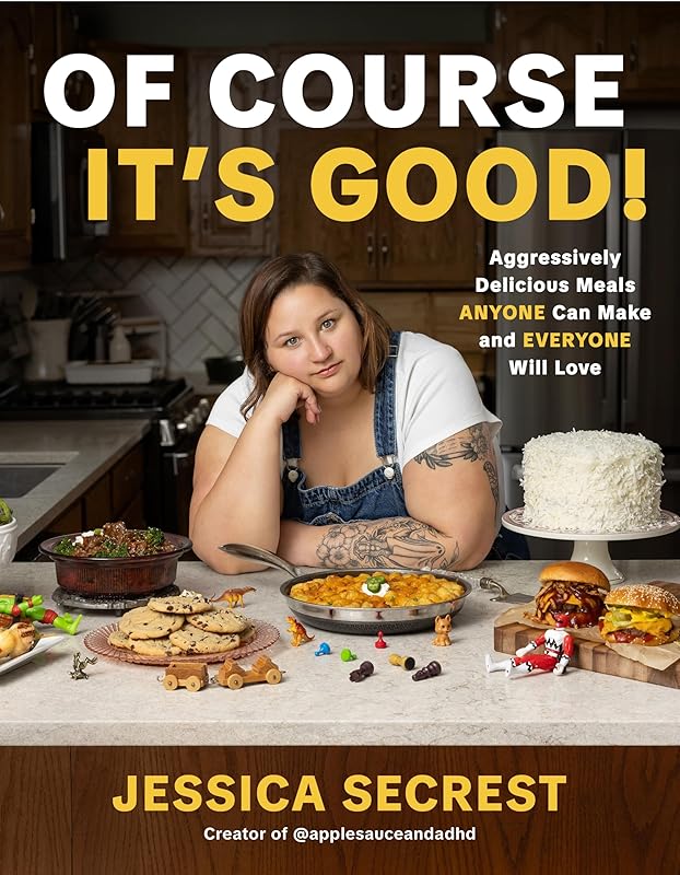 Of Course It’s Good!: Aggressively Delicious Meals ANYONE Can Make and EVERYONE Will Love by Jessica Secrest