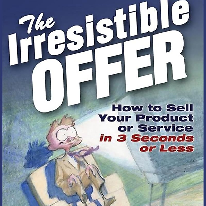 The Irresistible Offer: How to Sell Your Product or Service in Three Seconds or Less by Mark Joyner