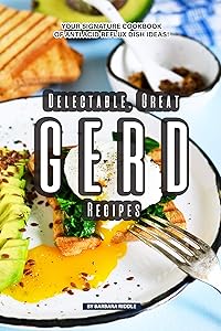 Delectable, Great GERD Recipes: Your Signature Cookbook of Anti Acid Reflux Dish Ideas!