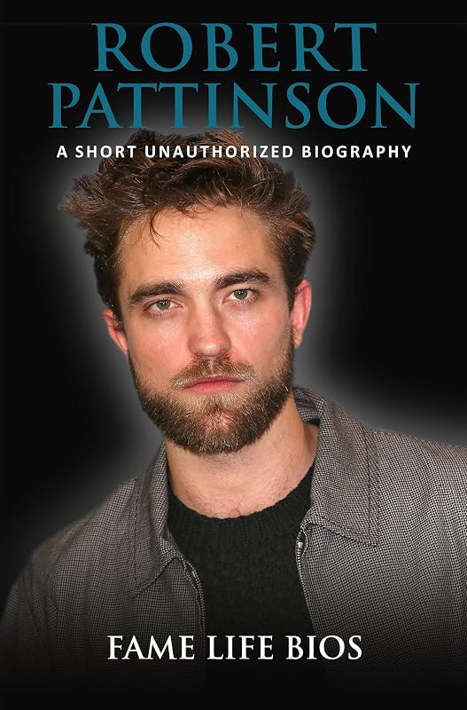 Robert Pattinson: A Short Unauthorized Biography by Fame Life Bios