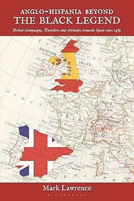 Anglo-Hispania beyond the Black Legend: British Campaigns, Travellers and Attitudes towards Spain since 1489