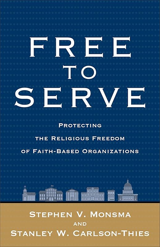 Free to Serve: Protecting the Religious Freedom of Faith-Based Organizations by Stephen V. Monsma
