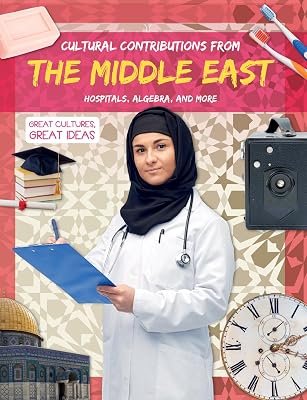 Cultural Contributions from the Middle East: Hospitals, Algebra, and More (Great Cultures, Great Ideas)