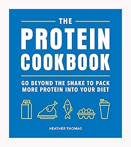 The Protein Cookbook: Go Beyond The Shake To Pack More Protein Into Your Diet