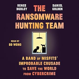 The Ransomware Hunting Team: A Band of Misfits' Improbable Crusade to Save the World from Cybercrime by Renee Dudley