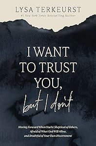 I Want to Trust You, but I Don't: Moving Forward When You’re Skeptical of Others, Afraid of What God Will Allow, and Doubtful of Your Own Discernment