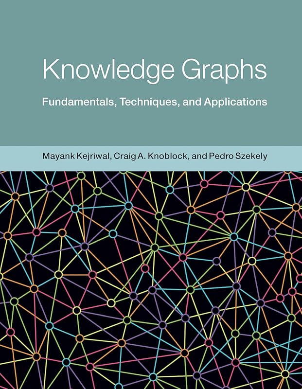 Knowledge Graphs: Fundamentals, Techniques, and Applications (Adaptive Computation and Machine Learning series) by Mayank Kejriwal