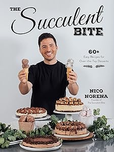 The Succulent Bite: 60+ Easy Recipes for Over-the-Top Desserts by Nico Norena