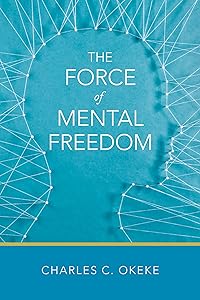 The Force of Mental Freedom by Charles C. Okeke