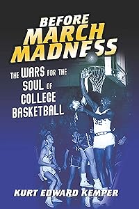 Before March Madness: The Wars for the Soul of College Basketball (Sport and Society) by Kurt Edward Kemper