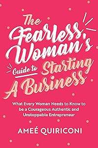 The Fearless Woman's Guide to Starting a Business: What Every Woman Needs to Know to be a Courageous, Authentic and Unstoppable Entrepreneur (A Woman Owned Business Startup Step-By-Step Guidebook) by Ameé Quiriconi