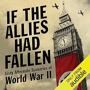If the Allies Had Fallen: Sixty Alternate Scenarios of World War II by Harold C. Showalter, Dennis E.