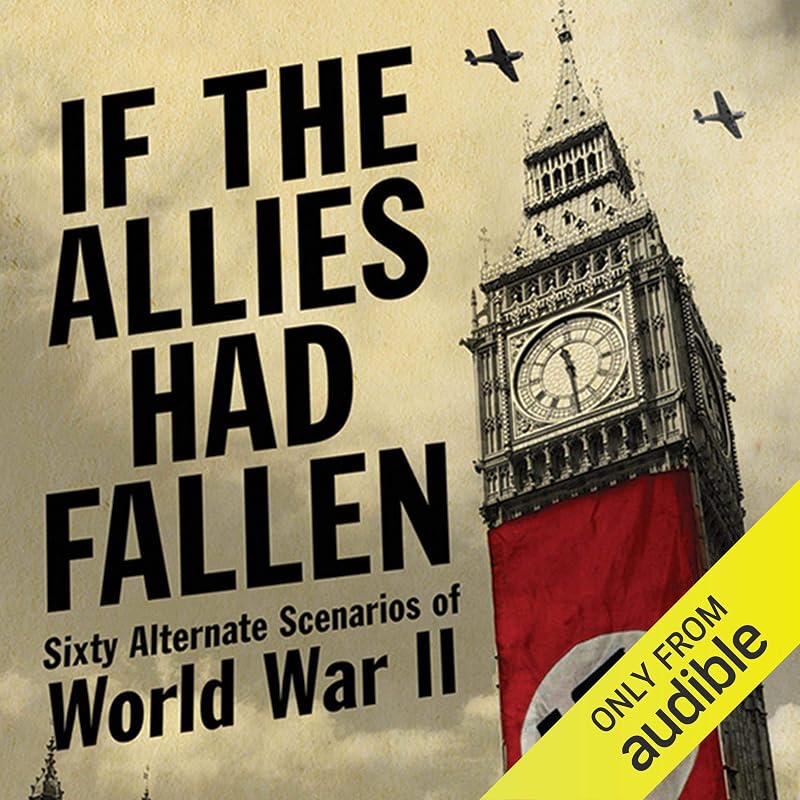 If the Allies Had Fallen: Sixty Alternate Scenarios of World War II by Harold C. Showalter, Dennis E.