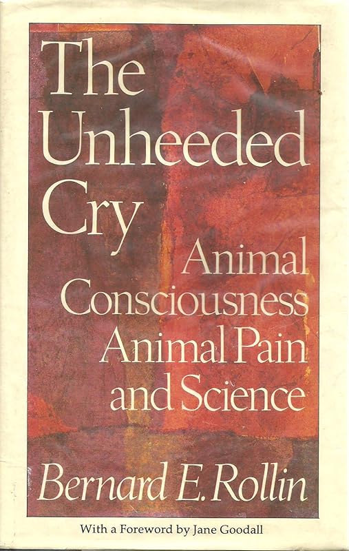 The Unheeded Cry: Animal Consciousness, Animal Pain and Science (Studies in Bioethics) by Bernard E. Rollin