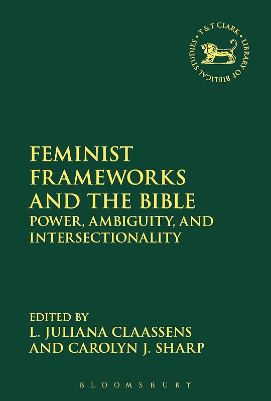 Feminist Frameworks and the Bible: Power, Ambiguity, and Intersectionality (The Library of Hebrew Bible/Old Testament Studies) by L. Juliana Claassens