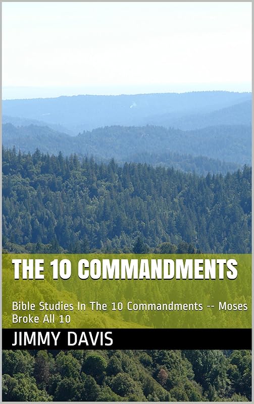 THE 10 COMMANDMENTS: Old Testament Bible Studies The 10 Commandments -- Moses Broke All 10 by JIMMY DAVIS