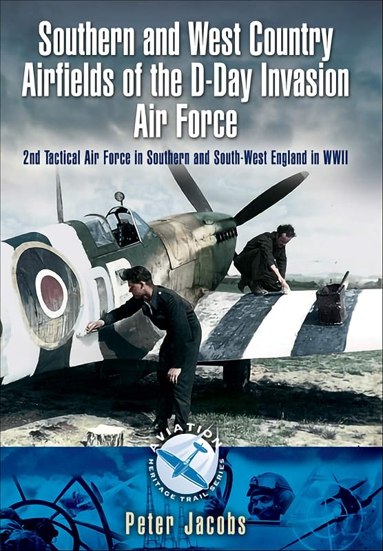 Southern and West Country Airfields of the D-Day Invasion Air Force: 2nd Tactical Air Force in Southern and South-West England in WWII (Aviation Heritage Trail) by Peter Jacobs