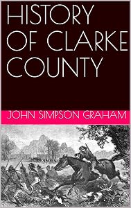 HISTORY OF CLARKE COUNTY ALABAMA: Editied & Transcribed From the Original by Crane & Platt Publishers by John Simpson Graham