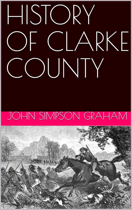 HISTORY OF CLARKE COUNTY ALABAMA: Editied & Transcribed From the Original by Crane & Platt Publishers by John Simpson Graham