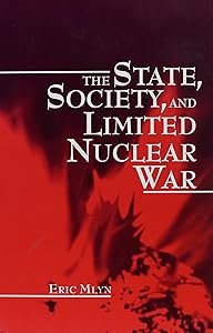The State, Society, and Limited Nuclear War (Suny Series in the Making of Foreign Policy : Theories and Issues) by Eric Mlyn