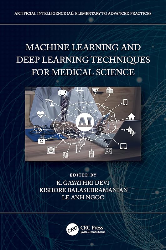 Machine Learning and Deep Learning Techniques for Medical Science (Artificial Intelligence (AI): Elementary to Advanced Practices) by K. Gayathri Devi