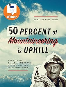 Fifty Percent of Mountaineering is Uphill: The Life of Canadian Mountain Rescue Pioneer Willi Pfisterer by Susanna Pfisterer