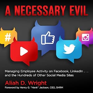 A Necessary Evil: Managing Employee Activity on Facebook, LinkedIn and the Hundreds of Other Social Media Sites by Aliah D. Wright