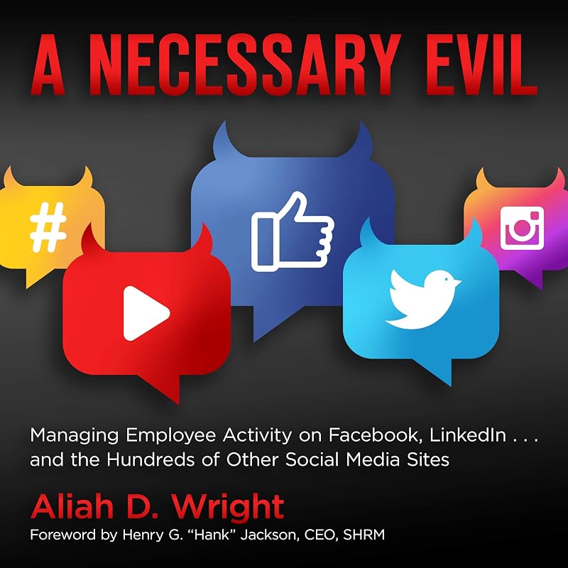 A Necessary Evil: Managing Employee Activity on Facebook, LinkedIn and the Hundreds of Other Social Media Sites by Aliah D. Wright