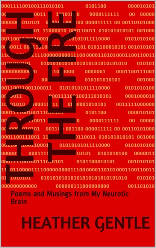 Through The Fire: Poems and Musings from My Neurotic Brain by Heather Gentle
