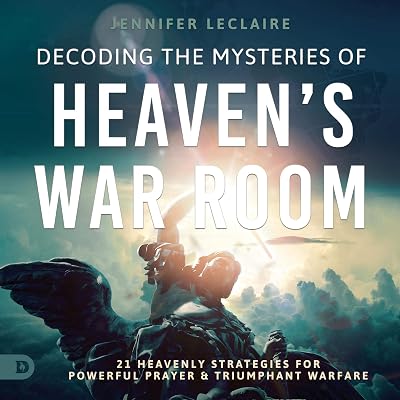 Decoding the Mysteries of Heaven's War Room: 21 Heavenly Strategies for Powerful Prayer and Triumphant Warfare