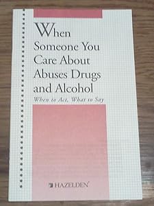 When Someone You Care About Abuses Drugs and Alcohol: When to Act, What to Say