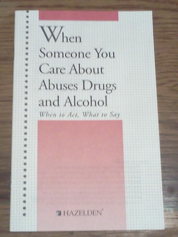 When Someone You Care About Abuses Drugs and Alcohol: When to Act, What to Say by Hazelden