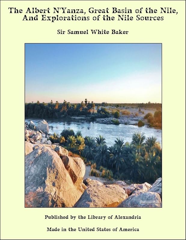 The Albert N'Yanza, Great Basin of the Nile, And Explorations of the Nile Sources by Sir Baker, Samuel White