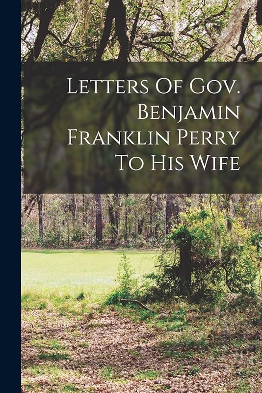 Letters Of Gov. Benjamin Franklin Perry To His Wife by Anonymous