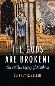 The Gods Are Broken!: The Hidden Legacy of Abraham by Rabbi Jeffrey K. Salkin