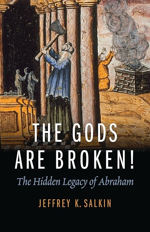 The Gods Are Broken!: The Hidden Legacy of Abraham by Rabbi Jeffrey K. Salkin