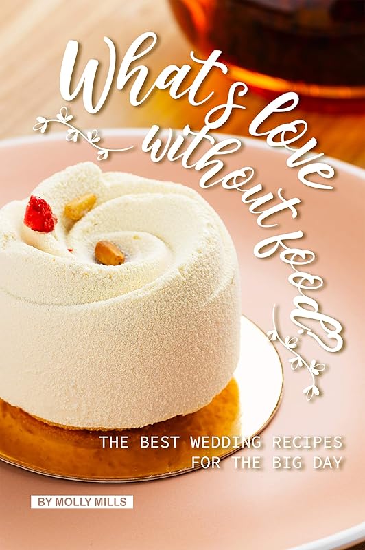 What's love without food? : The Best Wedding Recipes for the Big Day by Molly Mills