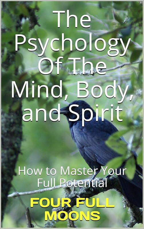 The Psychology Of The Mind Body And Spirit: How to Master Your Full Potential by Four Full Moons