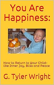 You Are Happiness: How to Return to Your Child-like Inner Joy, Bliss and Peace by G. Tyler Wright