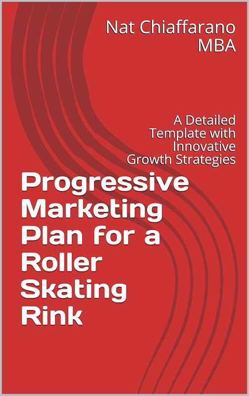 Progressive Marketing Plan for a Roller Skating Rink: A Detailed Template with Innovative Growth Strategies by Nat Chiaffarano MBA