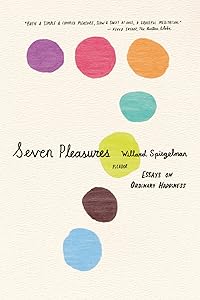 Seven Pleasures: Essays on Ordinary Happiness by Willard Spiegelman