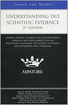 Understanding DUI Scientific Evidence, 2nd Edition: Leading Defense Attorneys on Understanding Chemical and Field Sobriety Testing Procedures, ... Trial Strategies (Inside the Minds)