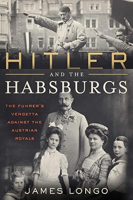 Hitler and the Habsburgs: The Führer's Vendetta Against the Austrian Royals