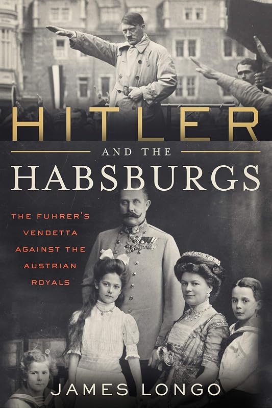 Hitler and the Habsburgs: The Führer's Vendetta Against the Austrian Royals by James McMurtry Longo